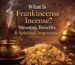 What Is Frankincense Incense Meaning, Benefits & Spiritual Importance